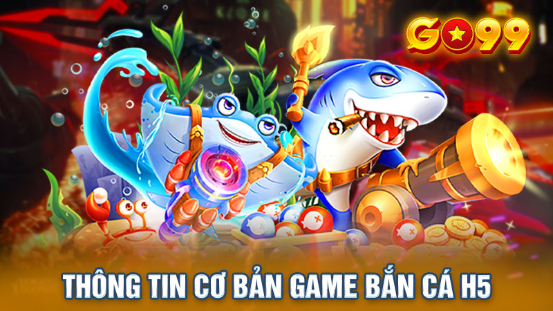 Game bắn cá H5 cái tên nhận được nhiều sự chú ý tại GO99