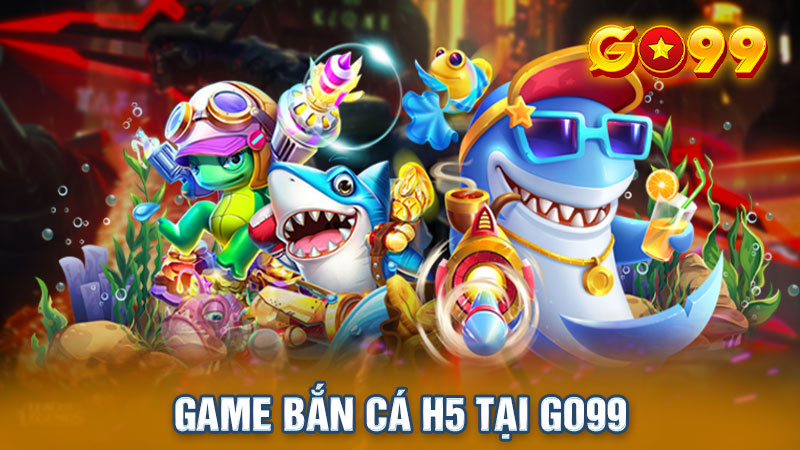 Game bắn cá H5 tại Go99 - Thiên đường dành cho các cược thủ