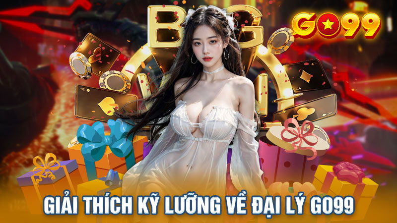 Giải thích kỹ lưỡng về đại lý Go99