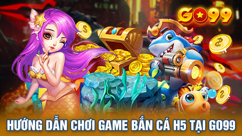 3 bước tham gia chơi bắn cá H5 tại Go99