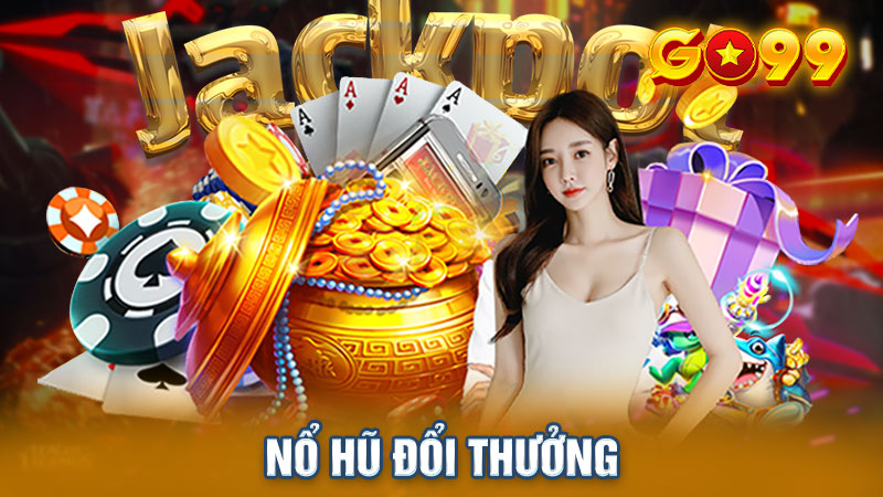 Nổ Hũ Đổi Thưởng - Siêu Phẩm Giải Trí Đã Có Mặt Tại Go99