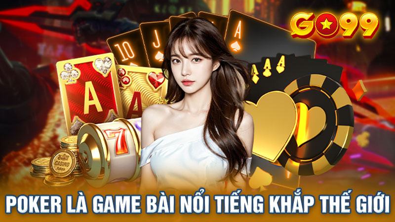 Poker là game bài đổi thưởng nổi tiếng khắp thế giới